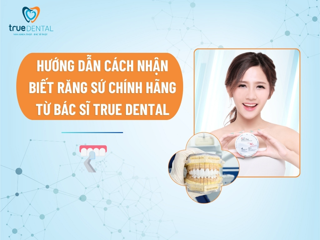 HƯỚNG DẪN CÁCH NHẬN BIẾT RĂNG SỨ CHÍNH HÃNG TỪ BÁC SĨ TRUE DENTAL